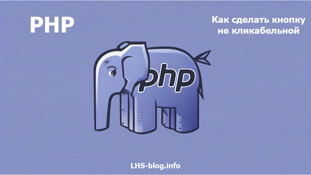 Как сделать кнопку не кликабельной на PHP с примером