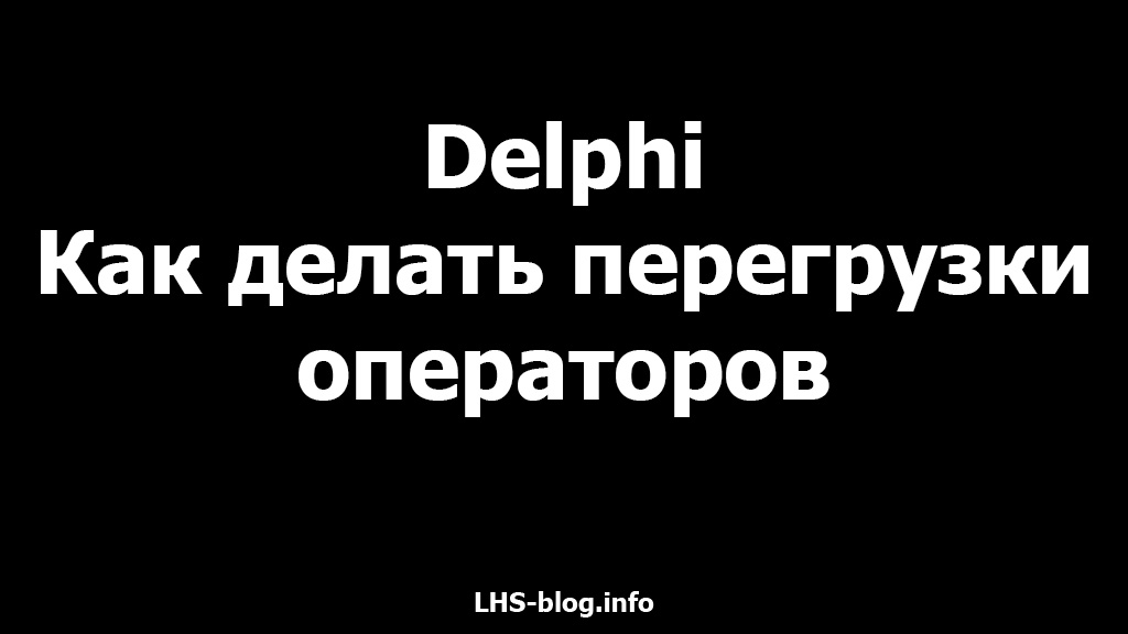 Как делать перегрузки операторов на Delphi 7